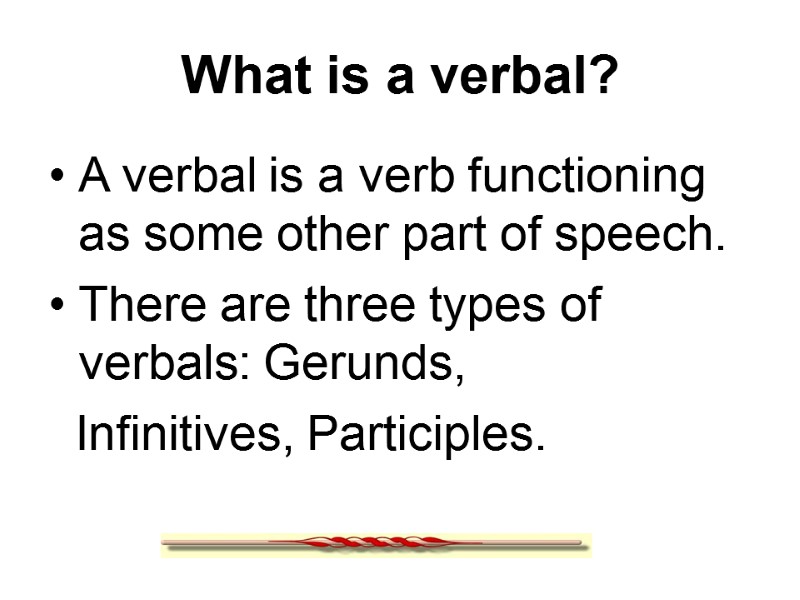What is a verbal? A verbal is a verb functioning as some other part